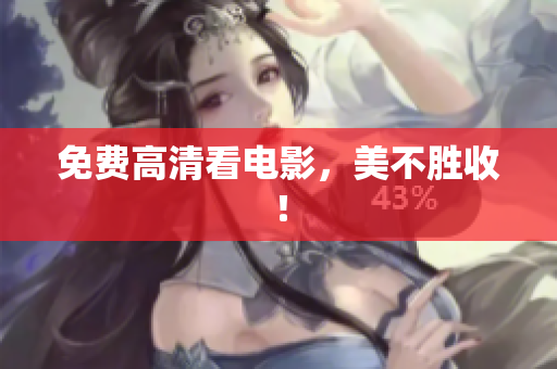 免费高清看电影，美不胜收！