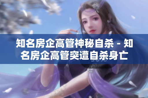 知名房企高管神秘自杀 - 知名房企高管突遭自杀身亡