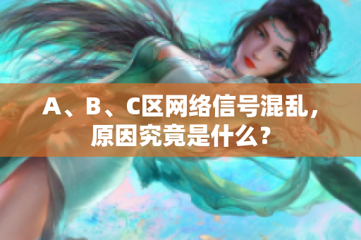 A、B、C区网络信号混乱，原因究竟是什么？
