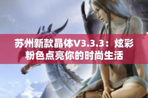 苏州新款晶体V3.3.3：炫彩粉色点亮你的时尚生活