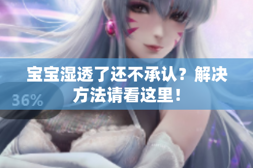 宝宝湿透了还不承认？解决方法请看这里！