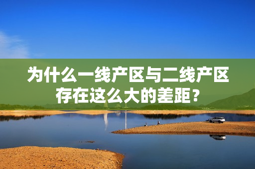 为什么一线产区与二线产区存在这么大的差距？