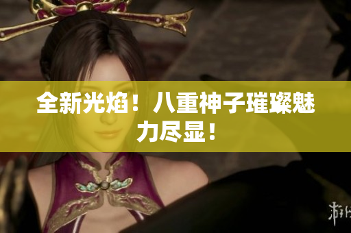 全新光焰！八重神子璀璨魅力尽显！