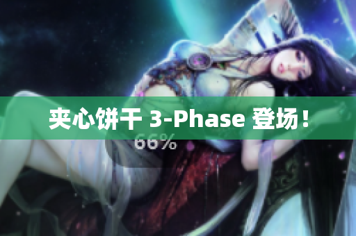 夹心饼干 3-Phase 登场！