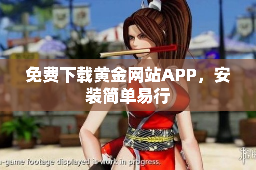 免费下载黄金网站APP，安装简单易行