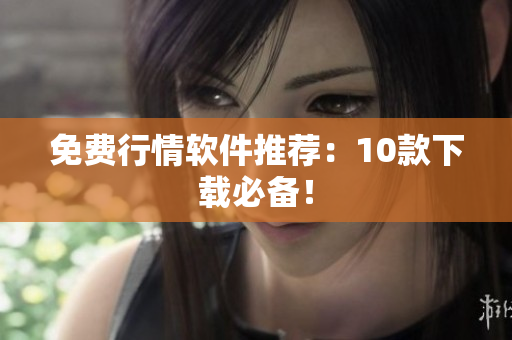 免费行情软件推荐：10款下载必备！