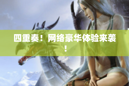 四重奏！网络豪华体验来袭！