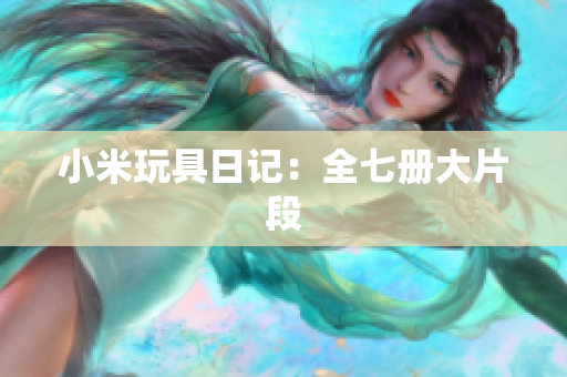 小米玩具日记：全七册大片段