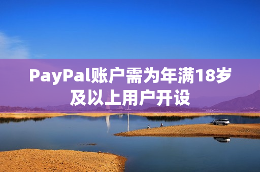 PayPal账户需为年满18岁及以上用户开设