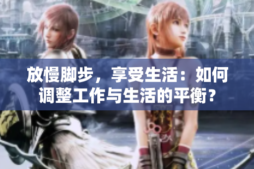 放慢脚步，享受生活：如何调整工作与生活的平衡？