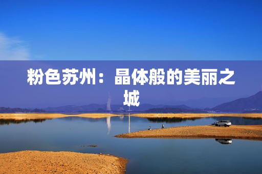 粉色苏州：晶体般的美丽之城