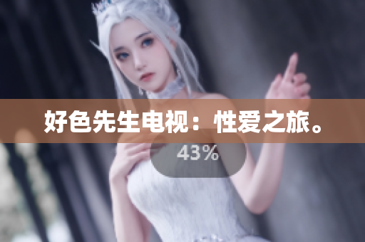 好色先生电视：性爱之旅。