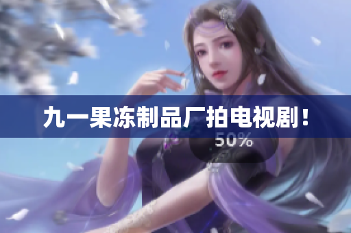 九一果冻制品厂拍电视剧！