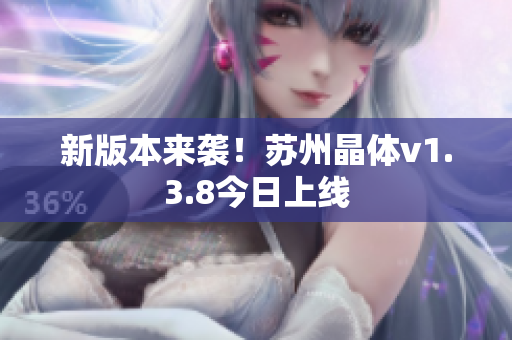 新版本来袭！苏州晶体v1.3.8今日上线
