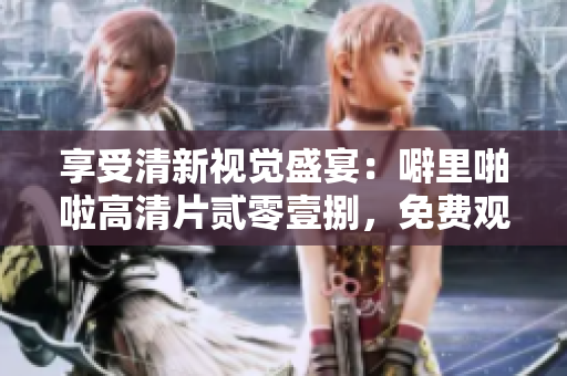 享受清新视觉盛宴：噼里啪啦高清片贰零壹捌，免费观看！