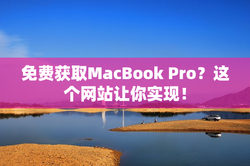 免费获取MacBook Pro？这个网站让你实现！