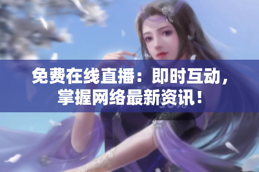 免费在线直播：即时互动，掌握网络最新资讯！
