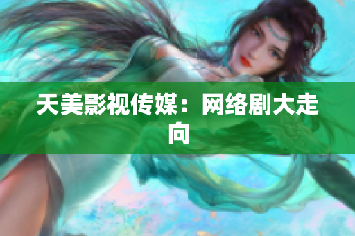天美影视传媒：网络剧大走向