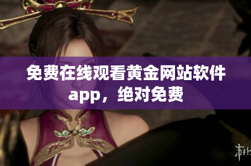 免费在线观看黄金网站软件app，绝对免费