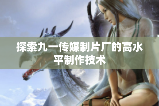 探索九一传媒制片厂的高水平制作技术