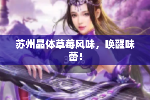 苏州晶体草莓风味，唤醒味蕾！
