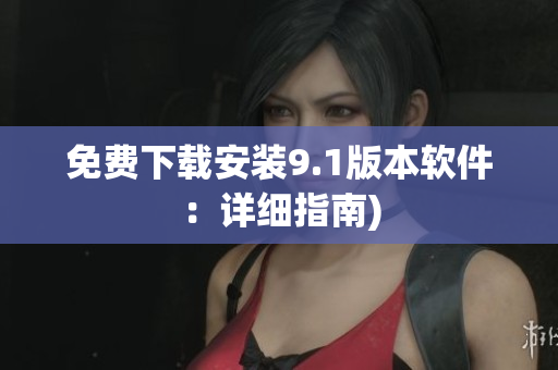 免费下载安装9.1版本软件：详细指南)