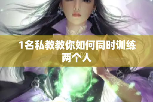 1名私教教你如何同时训练两个人