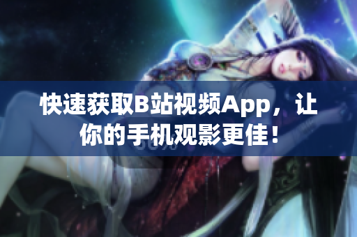 快速获取B站视频App，让你的手机观影更佳！