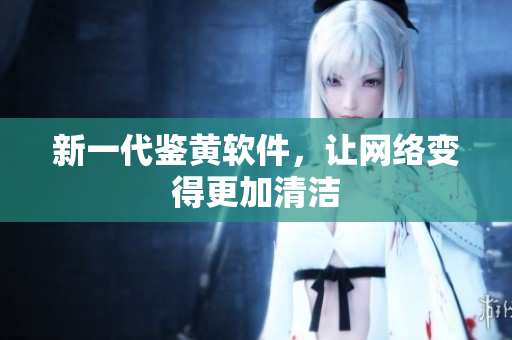 新一代鉴黄软件，让网络变得更加清洁