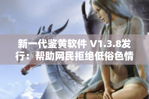新一代鉴黄软件 V1.3.8发行：帮助网民拒绝低俗色情内容