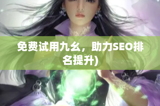免费试用九幺，助力SEO排名提升)