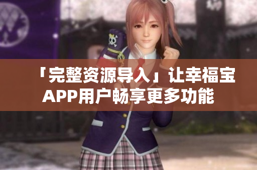 「完整资源导入」让幸福宝APP用户畅享更多功能