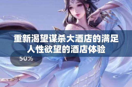 重新渴望谋杀大酒店的满足人性欲望的酒店体验
