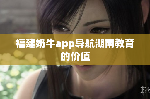 福建奶牛app导航湖南教育的价值