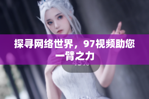 探寻网络世界，97视频助您一臂之力