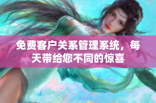 免费客户关系管理系统，每天带给您不同的惊喜