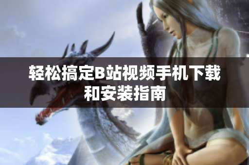 轻松搞定B站视频手机下载和安装指南