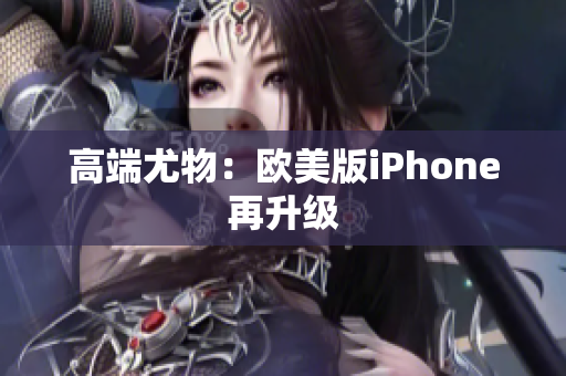 高端尤物：欧美版iPhone再升级