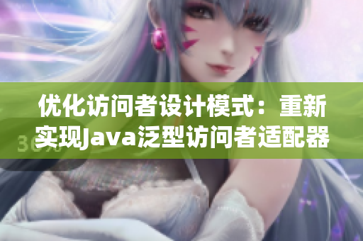 优化访问者设计模式：重新实现Java泛型访问者适配器