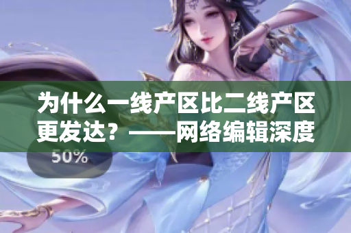 为什么一线产区比二线产区更发达？——网络编辑深度解析