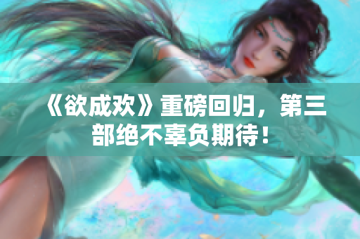 《欲成欢》重磅回归，第三部绝不辜负期待！