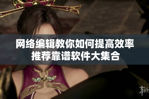 网络编辑教你如何提高效率 推荐靠谱软件大集合