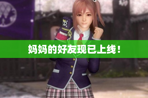 妈妈的好友现已上线！