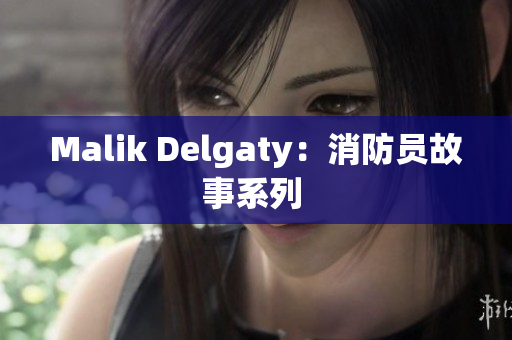 Malik Delgaty：消防员故事系列 