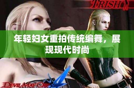 年轻妇女重拍传统编舞，展现现代时尚