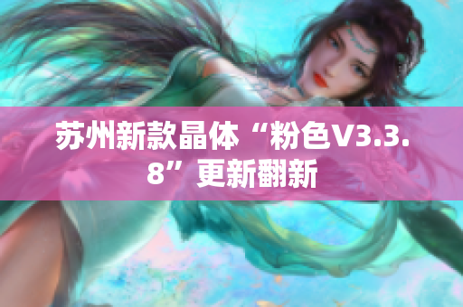 苏州新款晶体“粉色V3.3.8”更新翻新