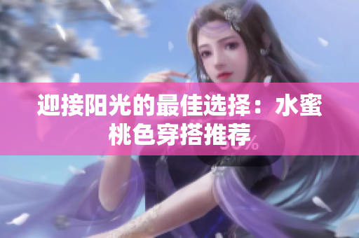 迎接阳光的最佳选择：水蜜桃色穿搭推荐