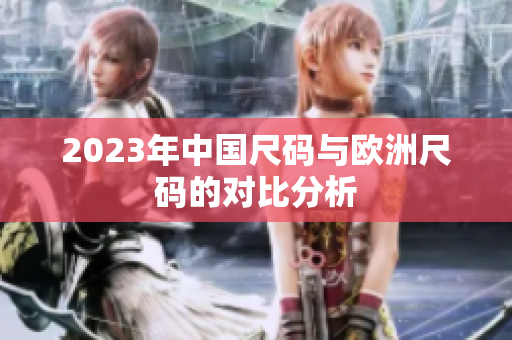 2023年中国尺码与欧洲尺码的对比分析