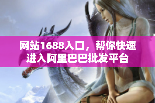 网站1688入口，帮你快速进入阿里巴巴批发平台