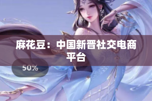 麻花豆：中国新晋社交电商平台